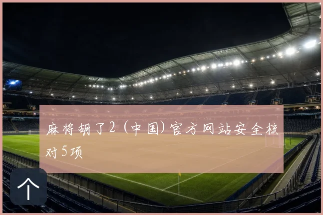 麻将胡了2 (中国)官方网站安全核对5项