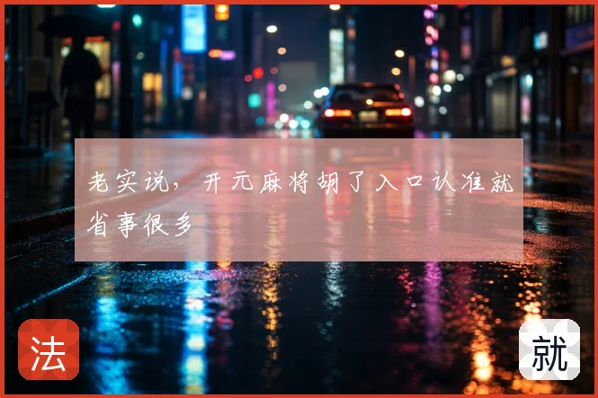 老实说，开元麻将胡了入口认准就省事很多