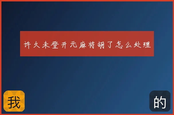 许久未登开元麻将胡了怎么处理